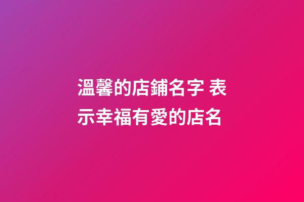 溫馨的店鋪名字 表示幸福有愛的店名-第1張-店鋪起名-玄機派
